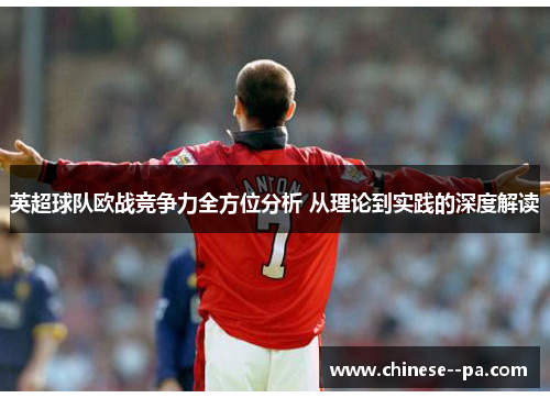 英超球队欧战竞争力全方位分析 从理论到实践的深度解读 英超球队欧战竞争力全方位分析 从理论到实践的深度解读