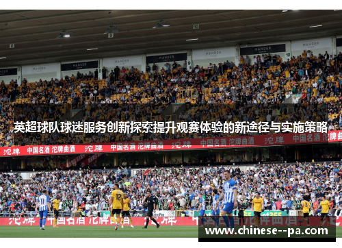 英超球队球迷服务创新探索提升观赛体验的新途径与实施策略 英超球队球迷服务创新探索提升观赛体验的新途径与实施策略