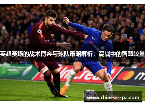 英超赛场的战术博弈与球队策略解析:混战中的智慧较量 英超赛场的战术博弈与球队策略解析:混战中的智慧较量