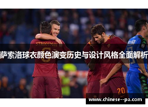 萨索洛球衣颜色演变历史与设计风格全面解析 萨索洛球衣颜色演变历史与设计风格全面解析