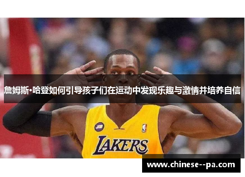 詹姆斯·哈登如何引导孩子们在运动中发现乐趣与激情并培养自信