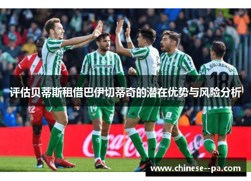 评估贝蒂斯租借巴伊切蒂奇的潜在优势与风险分析 评估贝蒂斯租借巴伊切蒂奇的潜在优势与风险分析