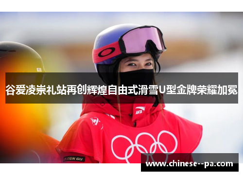 谷爱凌崇礼站再创辉煌自由式滑雪U型金牌荣耀加冕
