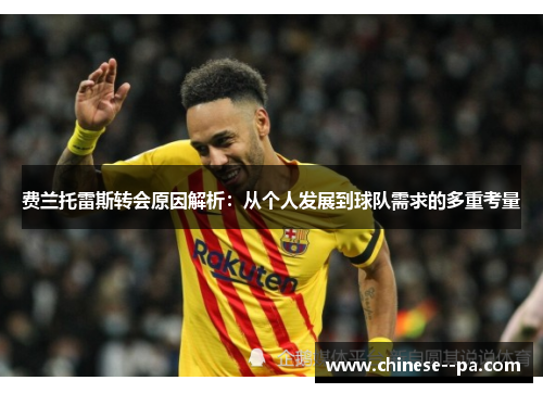 费兰托雷斯转会原因解析:从个人发展到球队需求的多重考量 费兰托雷斯转会原因解析:从个人发展到球队需求的多重考量