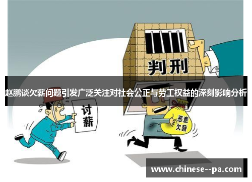 赵鹏谈欠薪问题引发广泛关注对社会公正与劳工权益的深刻影响分析 赵鹏谈欠薪问题引发广泛关注对社会公正与劳工权益的深刻影响分析