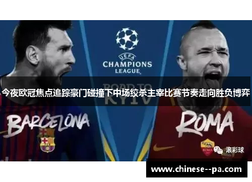 今夜欧冠焦点追踪豪门碰撞下中场绞杀主宰比赛节奏走向胜负博弈