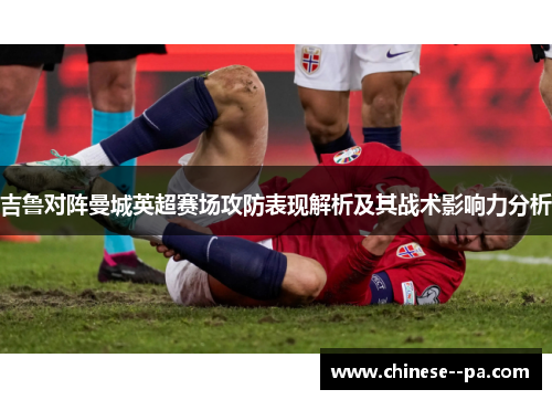 吉鲁对阵曼城英超赛场攻防表现解析及其战术影响力分析