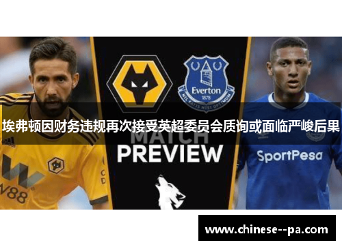 埃弗顿因财务违规再次接受英超委员会质询或面临严峻后果
