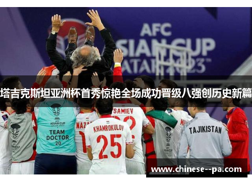 塔吉克斯坦亚洲杯首秀惊艳全场成功晋级八强创历史新篇 塔吉克斯坦亚洲杯首秀惊艳全场成功晋级八强创历史新篇