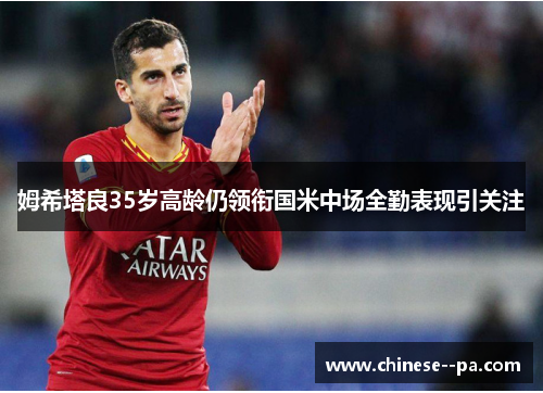 姆希塔良35岁高龄仍领衔国米中场全勤表现引关注 姆希塔良35岁高龄仍领衔国米中场全勤表现引关注