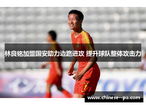 林良铭加盟国安助力边路进攻 提升球队整体攻击力