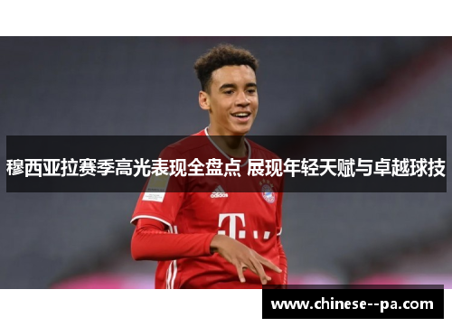 穆西亚拉赛季高光表现全盘点 展现年轻天赋与卓越球技