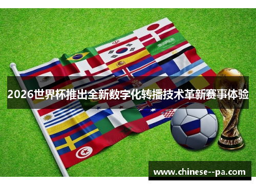 2026世界杯推出全新数字化转播技术革新赛事体验