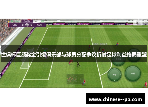 世俱杯巨额奖金引爆俱乐部与球员分配争议折射足球利益格局重塑