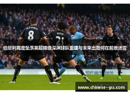 伯恩利再度坠落英超降级深渊球队重建与未来出路何在前景迷雾