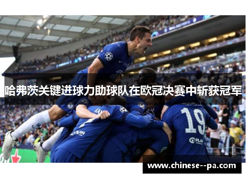 哈弗茨关键进球力助球队在欧冠决赛中斩获冠军