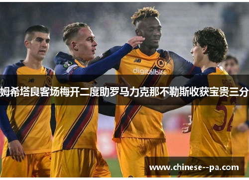 姆希塔良客场梅开二度助罗马力克那不勒斯收获宝贵三分