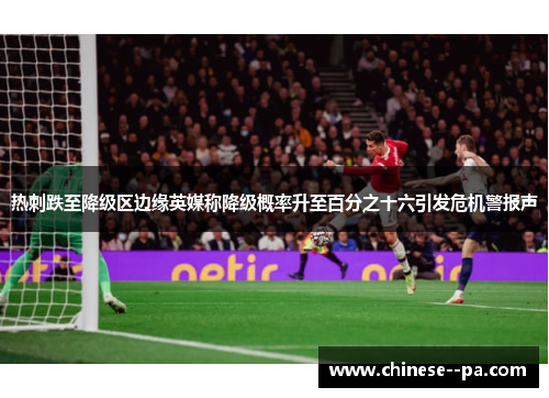 热刺跌至降级区边缘英媒称降级概率升至百分之十六引发危机警报声 热刺跌至降级区边缘英媒称降级概率升至百分之十六引发危机警报声