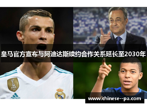 皇马官方宣布与阿迪达斯续约合作关系延长至2030年 皇马官方宣布与阿迪达斯续约合作关系延长至2030年