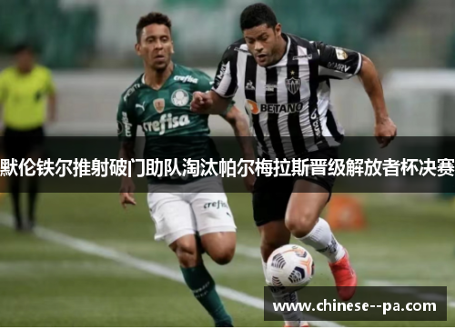 默伦铁尔推射破门助队淘汰帕尔梅拉斯晋级解放者杯决赛 默伦铁尔推射破门助队淘汰帕尔梅拉斯晋级解放者杯决赛