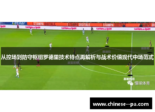 从控场到防守枢纽罗德里技术特点再解析与战术价值现代中场范式 从控场到防守枢纽罗德里技术特点再解析与战术价值现代中场范式