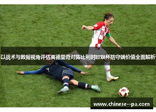 以战术与数据视角评估莫德里奇对阵比利时欧联杯防守端价值全面解析 以战术与数据视角评估莫德里奇对阵比利时欧联杯防守端价值全面解析