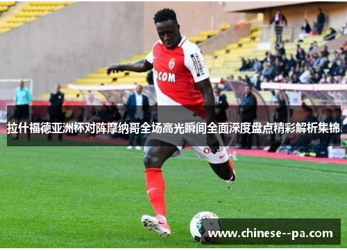 拉什福德亚洲杯对阵摩纳哥全场高光瞬间全面深度盘点精彩解析集锦 拉什福德亚洲杯对阵摩纳哥全场高光瞬间全面深度盘点精彩解析集锦