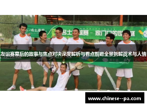 友谊赛幕后的故事与焦点对决深度解析与看点前瞻全景拆解战术与人情 友谊赛幕后的故事与焦点对决深度解析与看点前瞻全景拆解战术与人情