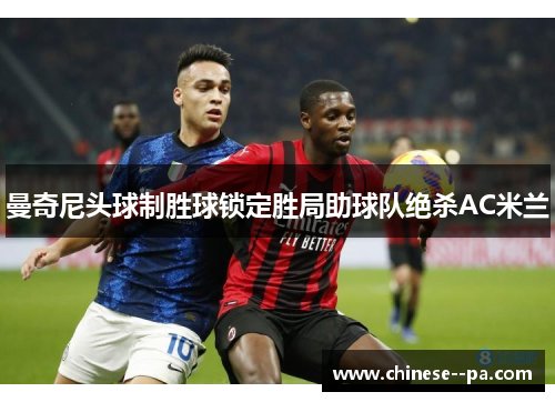 曼奇尼头球制胜球锁定胜局助球队绝杀AC米兰 曼奇尼头球制胜球锁定胜局助球队绝杀AC米兰