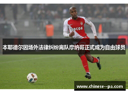 本耶德尔因场外法律纠纷离队摩纳哥正式成为自由球员 本耶德尔因场外法律纠纷离队摩纳哥正式成为自由球员